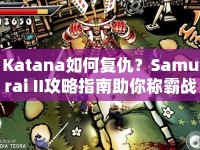Katana如何復(fù)仇？Samurai II攻略指南助你稱(chēng)霸戰(zhàn)場(chǎng)！