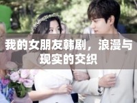 我的女朋友韓劇，浪漫與現(xiàn)實的交織