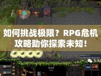 如何挑戰(zhàn)極限？RPG危機(jī)攻略助你探索未知！