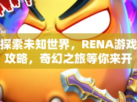 探索未知世界，RENA游戲攻略，奇幻之旅等你來開啟？