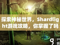 探索神秘世界，Shardlight游戲攻略，你掌握了嗎？