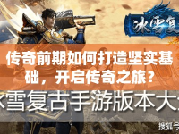 傳奇前期如何打造堅(jiān)實(shí)基礎(chǔ)，開啟傳奇之旅？