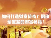 如何打造財(cái)富傳奇？揭秘聚寶盆的財(cái)富秘籍！