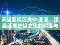 天堂影視在線91亞洲，探索亞洲影視文化的深度與廣度