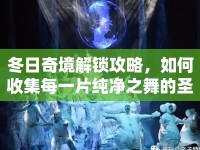 冬日奇境解鎖攻略，如何收集每一片純凈之舞的圣誕雪花？