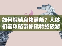 如何解鎖身體潛能？人體機器攻略帶你玩轉(zhuǎn)終極游戲！