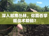 深入越南叢林，你能否掌握戰(zhàn)術(shù)精髓？