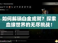 如何解鎖白金成就？探索血緣世界的無盡挑戰(zhàn)！