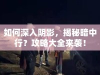 如何深入陰影，揭秘暗中行？攻略大全來襲！