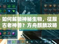 如何解鎖神秘生物，征服古老神獸？方舟麒麟攻略來襲！