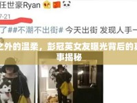 光影之外的溫柔，彭冠英女友曝光背后的真實故事揭秘