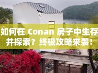 如何在 Conan 房子中生存并探索？終極攻略來襲！