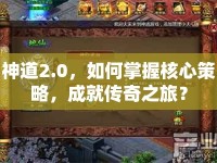 神道2.0，如何掌握核心策略，成就傳奇之旅？