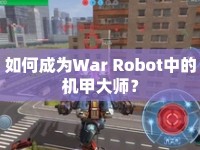 如何成為War Robot中的機(jī)甲大師？