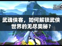 武魂俠客，如何解鎖武俠世界的無盡奧秘？