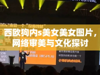 西歐狗內(nèi)s美女美女圖片，網(wǎng)絡(luò)審美與文化探討