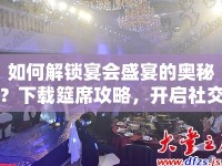 如何解鎖宴會(huì)盛宴的奧秘？下載筵席攻略，開啟社交新體驗(yàn)！
