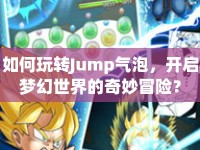 如何玩轉(zhuǎn)Jump氣泡，開啟夢幻世界的奇妙冒險？