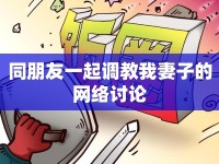 同朋友一起調(diào)教我妻子的網(wǎng)絡(luò)討論