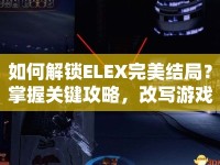 如何解鎖ELEX完美結(jié)局？掌握關(guān)鍵攻略，改寫(xiě)游戲命運(yùn)！