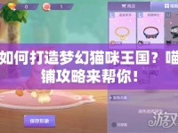 如何打造夢(mèng)幻貓咪王國(guó)？喵鋪攻略來(lái)幫你！