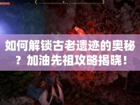 如何解鎖古老遺跡的奧秘？加油先祖攻略揭曉！