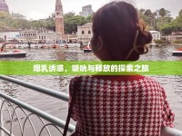 爆乳誘惑，吸吮與釋放的探索之旅