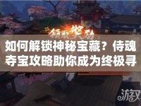 如何解鎖神秘寶藏？侍魂奪寶攻略助你成為終極尋寶大師！