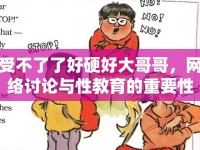 受不了了好硬好大哥哥，網(wǎng)絡(luò)討論與性教育的重要性
