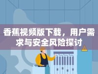 香蕉視頻版下載，用戶需求與安全風(fēng)險探討