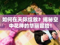 如何在天際綻放？揭秘空中花神的華麗冒險！