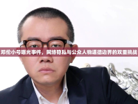 鄧倫小號曝光事件，網(wǎng)絡(luò)隱私與公眾人物道德邊界的雙重挑戰(zhàn)