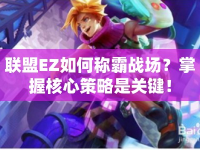 聯(lián)盟EZ如何稱霸戰(zhàn)場？掌握核心策略是關(guān)鍵！
