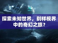 探索未知世界，別樣視界中的奇幻之旅？