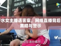 沂水女主播遇害案，網(wǎng)絡(luò)直播背后的黑暗與警示