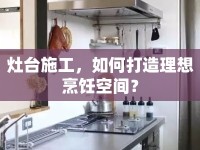 灶臺施工，如何打造理想烹飪空間？