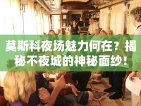 莫斯科夜場魅力何在？揭秘不夜城的神秘面紗！