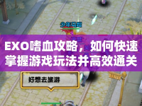EXO嗜血攻略，如何快速掌握游戲玩法并高效通關(guān)？