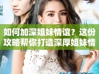 如何加深姐妹情誼？這份攻略幫你打造深厚姐妹情誼！