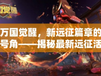 萬國覺醒，新遠(yuǎn)征篇章的號角——揭秘最新遠(yuǎn)征活動動態(tài)