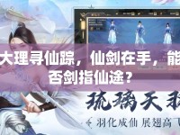大理尋仙蹤，仙劍在手，能否劍指仙途？