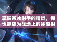 掌握寒冰射手的精髓，你也能成為戰(zhàn)場(chǎng)上的冷酷射手！