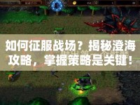 如何征服戰(zhàn)場？揭秘澄海攻略，掌握策略是關(guān)鍵！