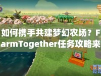 如何攜手共建夢幻農(nóng)場？FarmTogether任務攻略來啦！