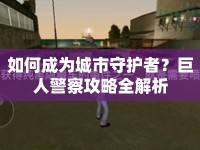 如何成為城市守護者？巨人警察攻略全解析