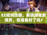 EZ視頻攻略，解鎖游戲新境界，你準(zhǔn)備好了嗎？