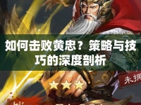 如何擊敗黃忠？策略與技巧的深度剖析