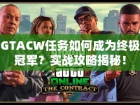 GTACW任務(wù)如何成為終極冠軍？實戰(zhàn)攻略揭秘！