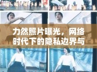 力然照片曝光，網(wǎng)絡時代下的隱私邊界與公眾人物真實面貌的揭秘