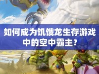 如何成為饑餓龍生存游戲中的空中霸主？